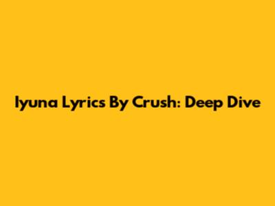 Iyuna Lyrics By Crush: Deep Dive