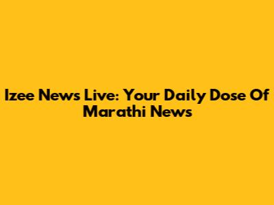 Izee News Live: Your Daily Dose Of Marathi News