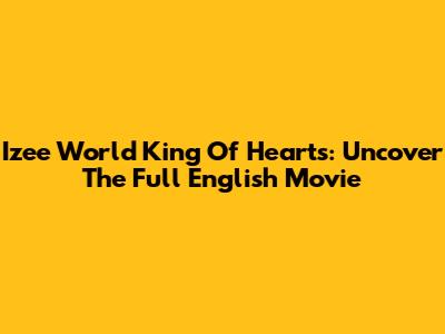 Izee World King Of Hearts: Uncover The Full English Movie