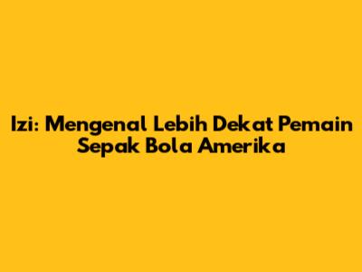 Izi: Mengenal Lebih Dekat Pemain Sepak Bola Amerika