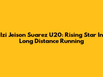 Izi Jeison Suarez U20: Rising Star In Long Distance Running