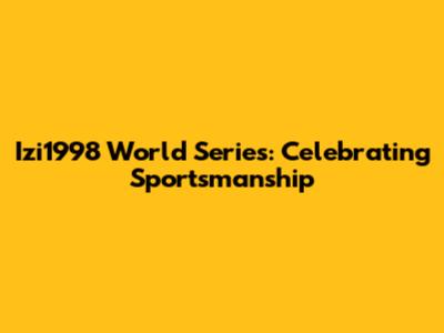 Izi1998 World Series: Celebrating Sportsmanship