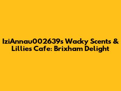 IziAnnau002639s Wacky Scents & Lillies Cafe: Brixham Delight
