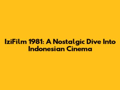 IziFilm 1981: A Nostalgic Dive Into Indonesian Cinema