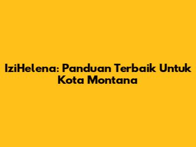 IziHelena: Panduan Terbaik Untuk Kota Montana