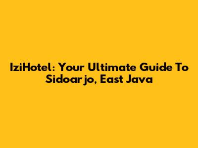 IziHotel: Your Ultimate Guide To Sidoarjo, East Java