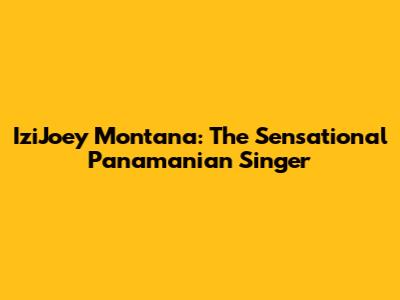 IziJoey Montana: The Sensational Panamanian Singer