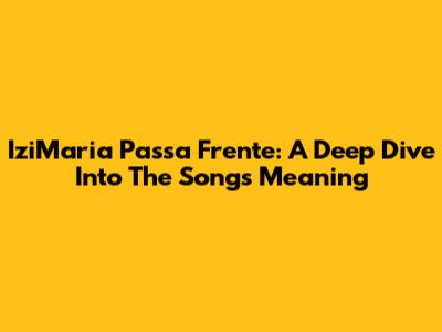 IziMaria Passa Frente: A Deep Dive Into The Song's Meaning