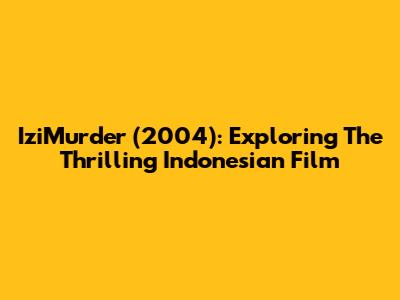 IziMurder (2004): Exploring The Thrilling Indonesian Film