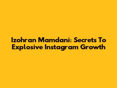 Izohran Mamdani: Secrets To Explosive Instagram Growth