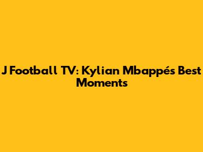 J Football TV: Kylian Mbappé's Best Moments