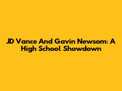 JD Vance And Gavin Newsom: A High School Showdown