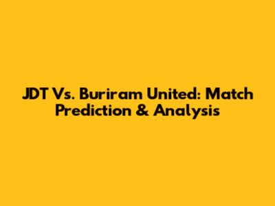 JDT Vs. Buriram United: Match Prediction & Analysis