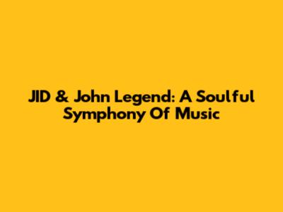 JID & John Legend: A Soulful Symphony Of Music