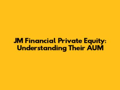 JM Financial Private Equity: Understanding Their AUM