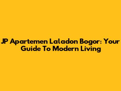 JP Apartemen Laladon Bogor: Your Guide To Modern Living
