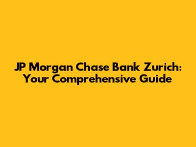 JP Morgan Chase Bank Zurich: Your Comprehensive Guide