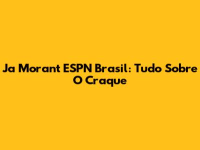Ja Morant ESPN Brasil: Tudo Sobre O Craque