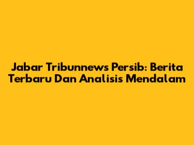 Jabar Tribunnews Persib: Berita Terbaru Dan Analisis Mendalam