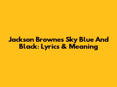 Jackson Browne's "Sky Blue And Black": Lyrics & Meaning