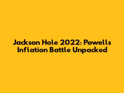 Jackson Hole 2022: Powell's Inflation Battle Unpacked
