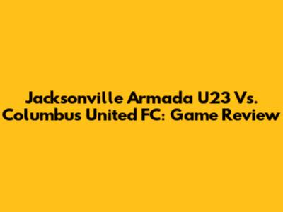Jacksonville Armada U23 Vs. Columbus United FC: Game Review