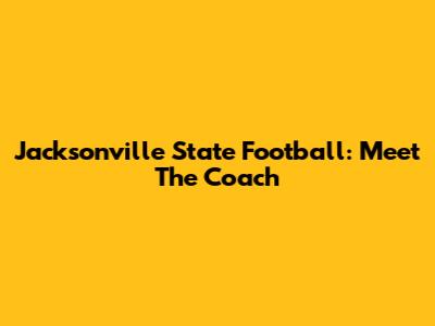 Jacksonville State Football: Meet The Coach