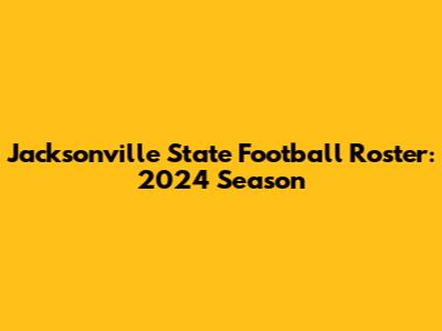 Jacksonville State Football Roster: 2024 Season