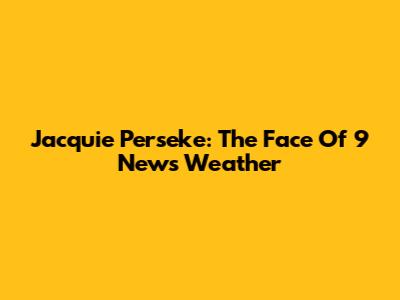 Jacquie Perseke: The Face Of 9 News Weather