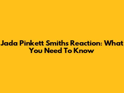 Jada Pinkett Smith's Reaction: What You Need To Know