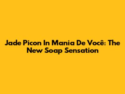 Jade Picon In 'Mania De Você': The New Soap Sensation