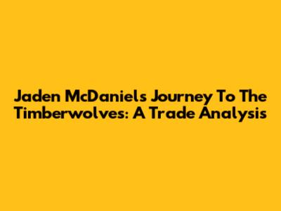 Jaden McDaniels' Journey To The Timberwolves: A Trade Analysis
