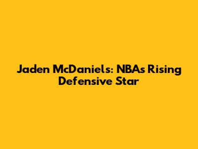 Jaden McDaniels: NBA's Rising Defensive Star