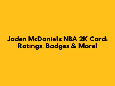 Jaden McDaniels NBA 2K Card: Ratings, Badges & More!