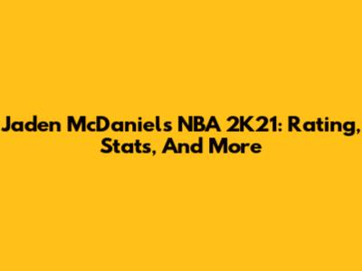 Jaden McDaniels NBA 2K21: Rating, Stats, And More