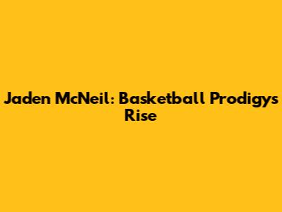 Jaden McNeil: Basketball Prodigy's Rise