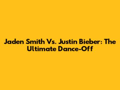 Jaden Smith Vs. Justin Bieber: The Ultimate Dance-Off