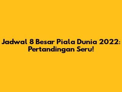 Jadwal 8 Besar Piala Dunia 2022: Pertandingan Seru!