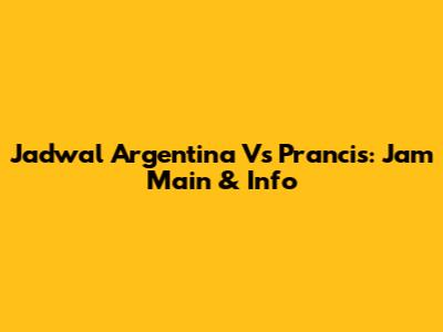 Jadwal Argentina Vs Prancis: Jam Main & Info