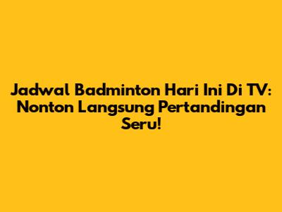 Jadwal Badminton Hari Ini Di TV: Nonton Langsung Pertandingan Seru!