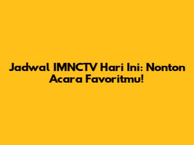 Jadwal IMNCTV Hari Ini: Nonton Acara Favoritmu!