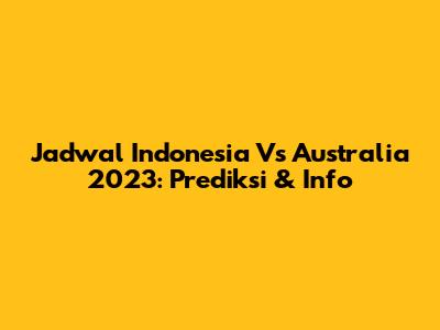 Jadwal Indonesia Vs Australia 2023: Prediksi & Info