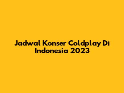Jadwal Konser Coldplay Di Indonesia 2023