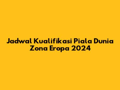 Jadwal Kualifikasi Piala Dunia Zona Eropa 2024