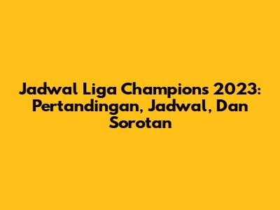 Jadwal Liga Champions 2023: Pertandingan, Jadwal, Dan Sorotan