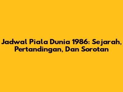 Jadwal Piala Dunia 1986: Sejarah, Pertandingan, Dan Sorotan