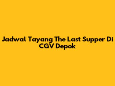 Jadwal Tayang The Last Supper Di CGV Depok