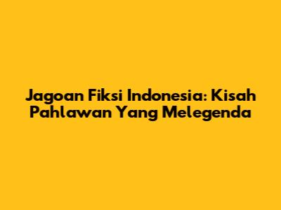 Jagoan Fiksi Indonesia: Kisah Pahlawan Yang Melegenda
