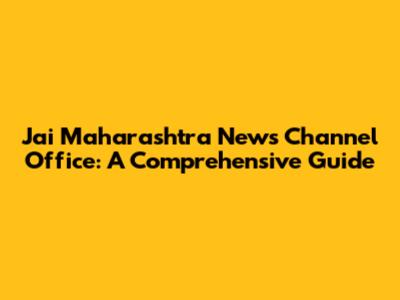 Jai Maharashtra News Channel Office: A Comprehensive Guide