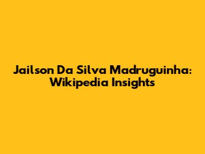Jailson Da Silva Madruguinha: Wikipedia Insights